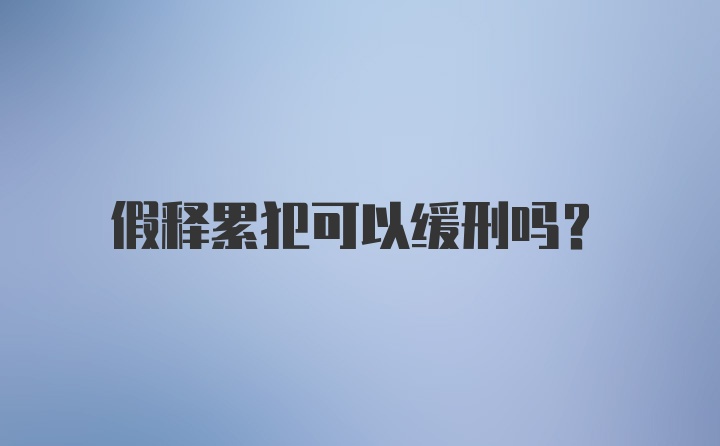 假释累犯可以缓刑吗？