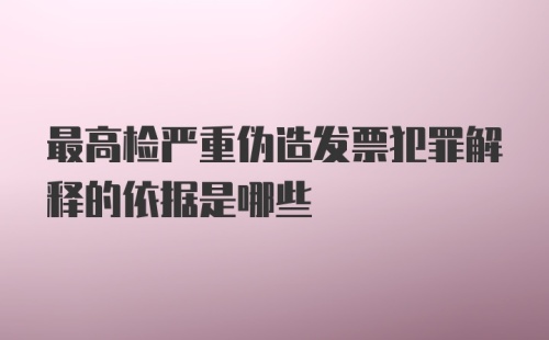 最高检严重伪造发票犯罪解释的依据是哪些