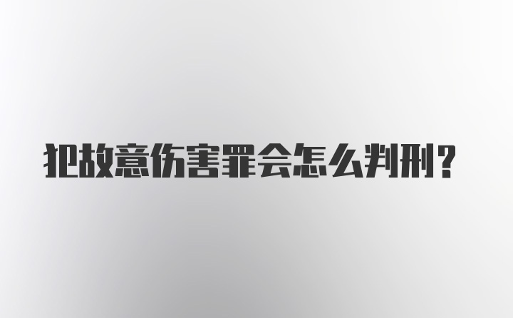 犯故意伤害罪会怎么判刑？