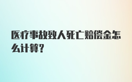 医疗事故致人死亡赔偿金怎么计算?