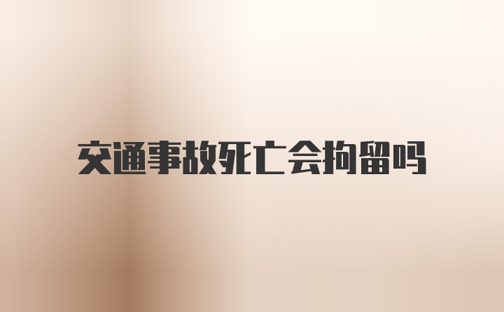 交通事故死亡会拘留吗