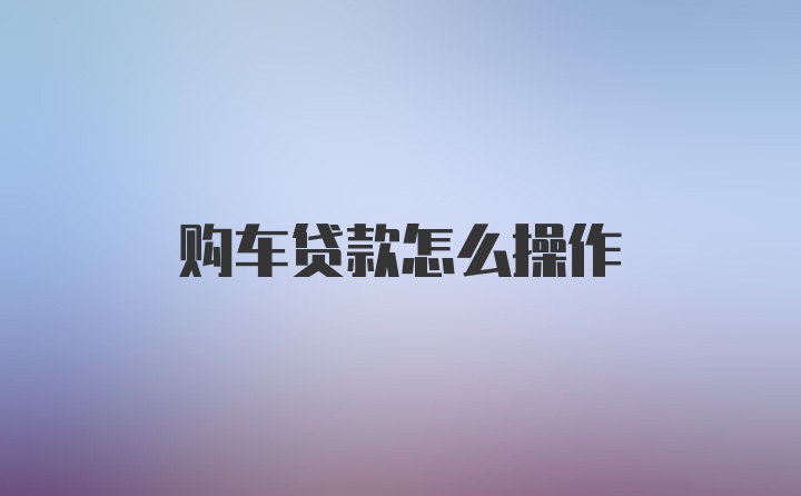 购车贷款怎么操作