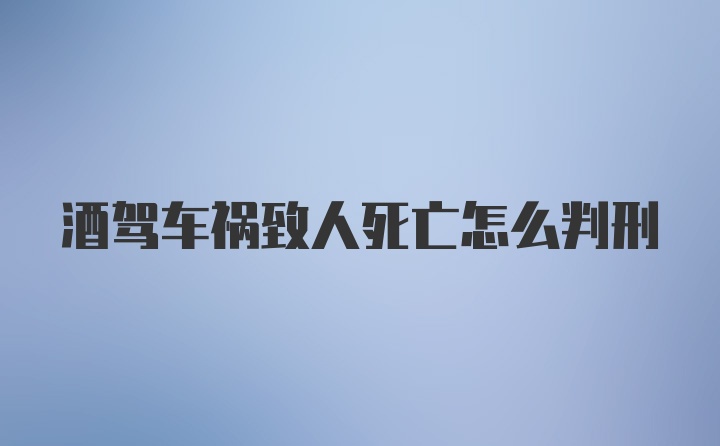 酒驾车祸致人死亡怎么判刑