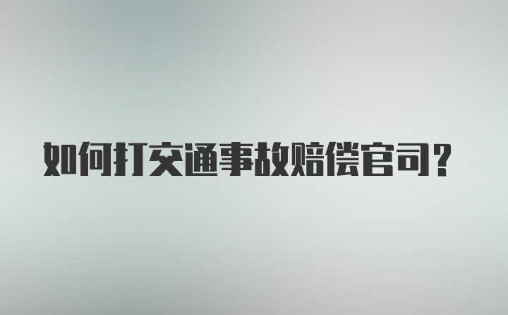 如何打交通事故赔偿官司?