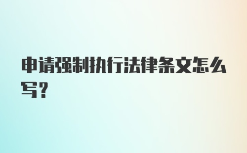 申请强制执行法律条文怎么写?