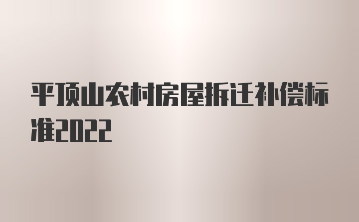 平顶山农村房屋拆迁补偿标准2022