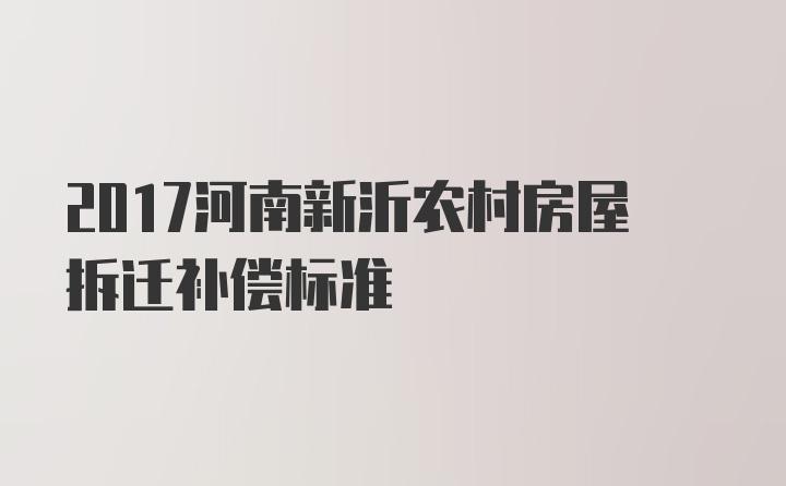 2017河南新沂农村房屋拆迁补偿标准