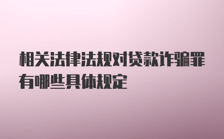 相关法律法规对贷款诈骗罪有哪些具体规定