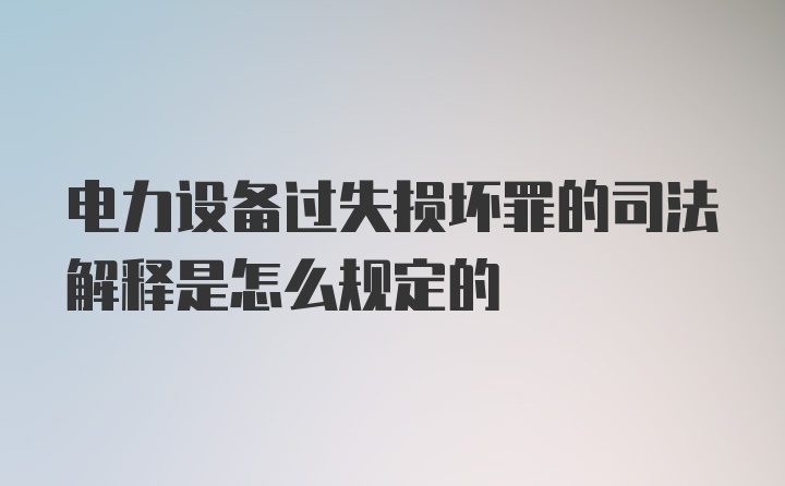 电力设备过失损坏罪的司法解释是怎么规定的