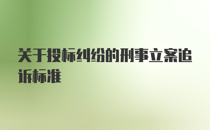 关于投标纠纷的刑事立案追诉标准