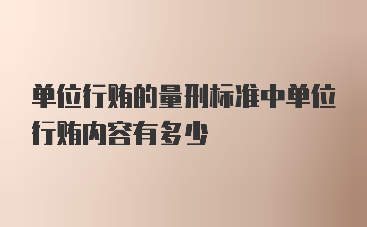 单位行贿的量刑标准中单位行贿内容有多少