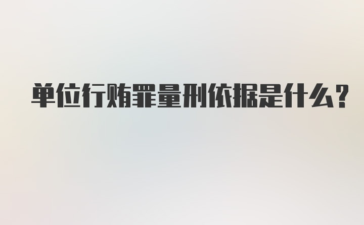 单位行贿罪量刑依据是什么？