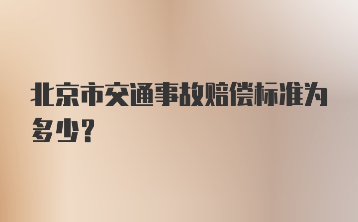 北京市交通事故赔偿标准为多少？