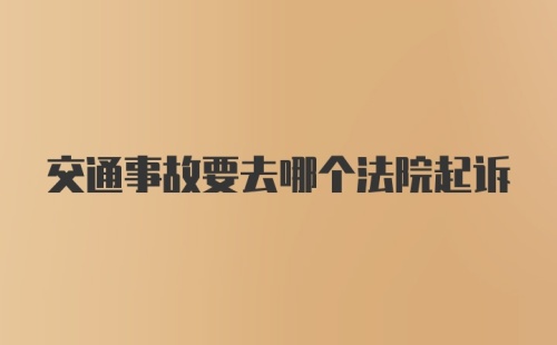 交通事故要去哪个法院起诉