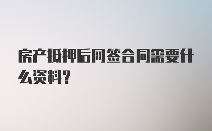 房产抵押后网签合同需要什么资料？