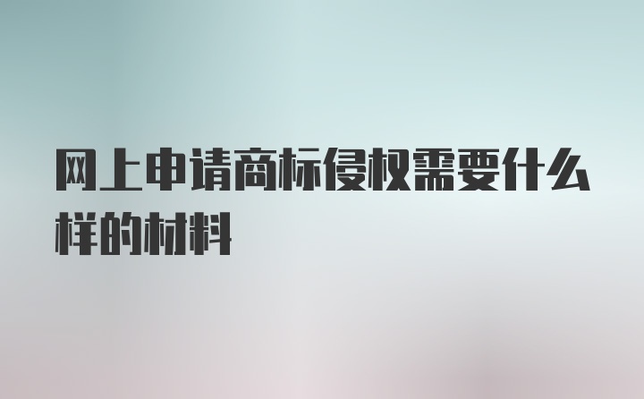 网上申请商标侵权需要什么样的材料