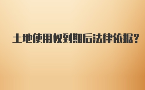 土地使用权到期后法律依据？