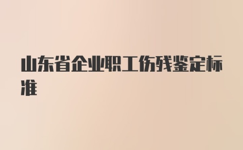 山东省企业职工伤残鉴定标准