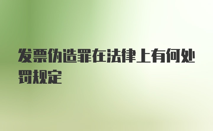 发票伪造罪在法律上有何处罚规定