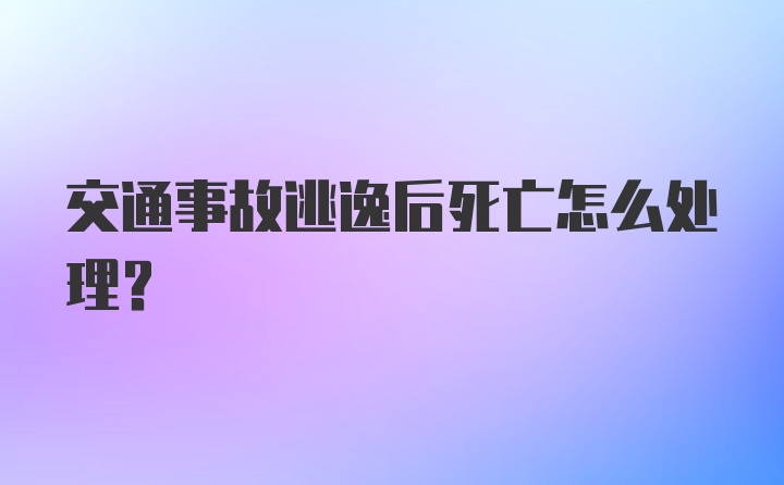 交通事故逃逸后死亡怎么处理?