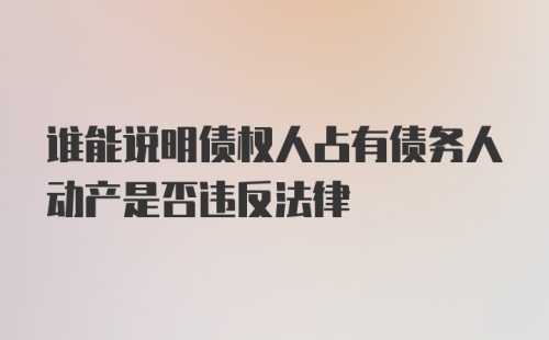 谁能说明债权人占有债务人动产是否违反法律