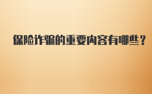 保险诈骗的重要内容有哪些？