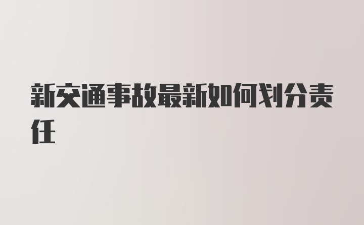 新交通事故最新如何划分责任