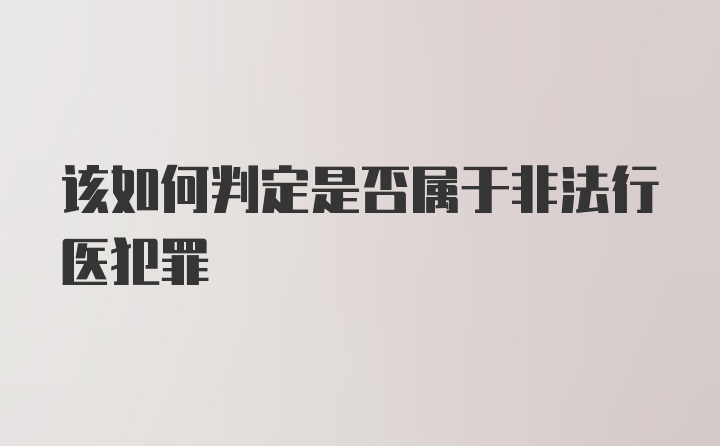 该如何判定是否属于非法行医犯罪