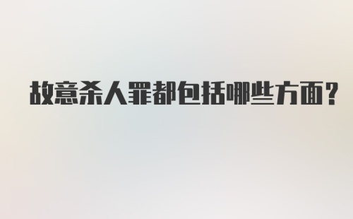 故意杀人罪都包括哪些方面？