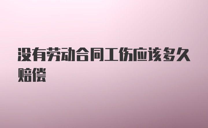 没有劳动合同工伤应该多久赔偿