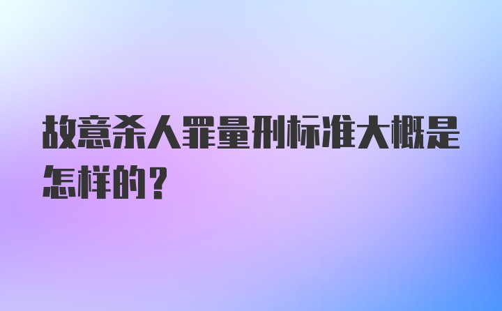 故意杀人罪量刑标准大概是怎样的?