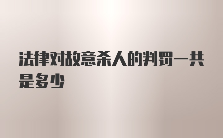 法律对故意杀人的判罚一共是多少