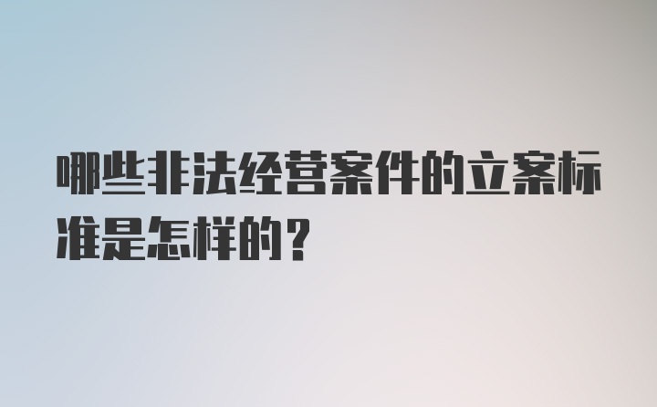 哪些非法经营案件的立案标准是怎样的?