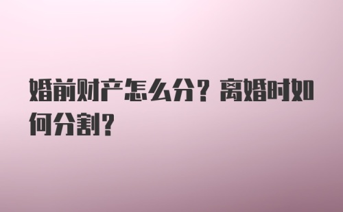 婚前财产怎么分？离婚时如何分割？