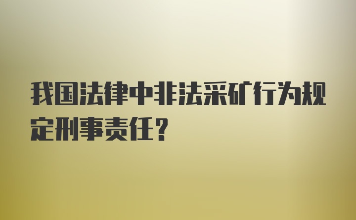 我国法律中非法采矿行为规定刑事责任？