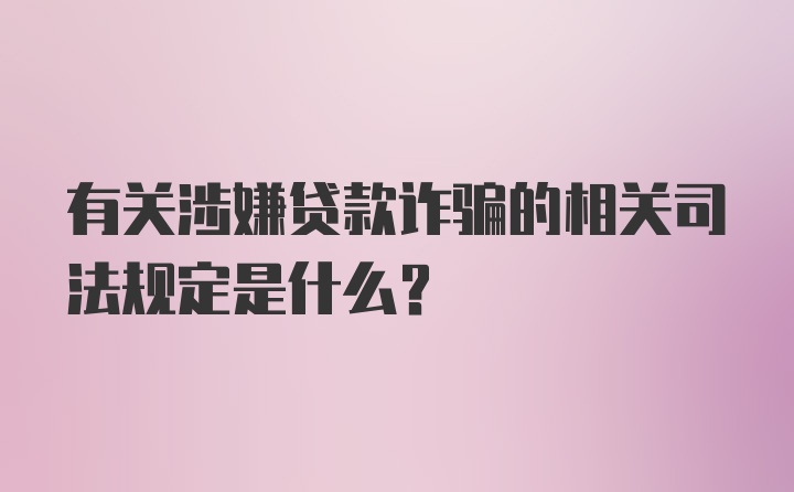 有关涉嫌贷款诈骗的相关司法规定是什么？