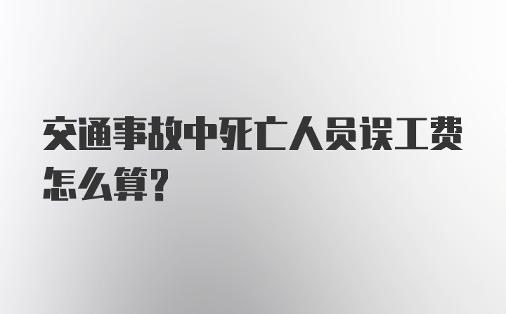 交通事故中死亡人员误工费怎么算?