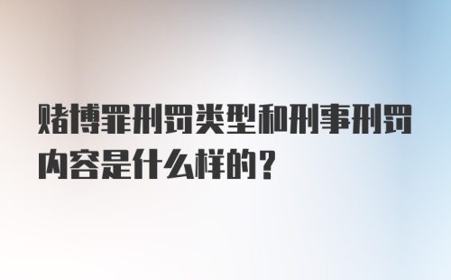 赌博罪刑罚类型和刑事刑罚内容是什么样的？