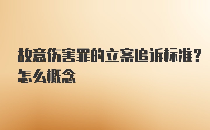 故意伤害罪的立案追诉标准?怎么概念