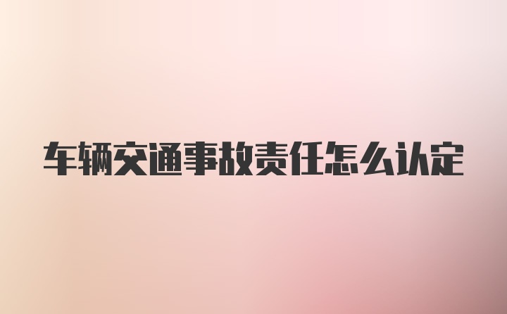 车辆交通事故责任怎么认定