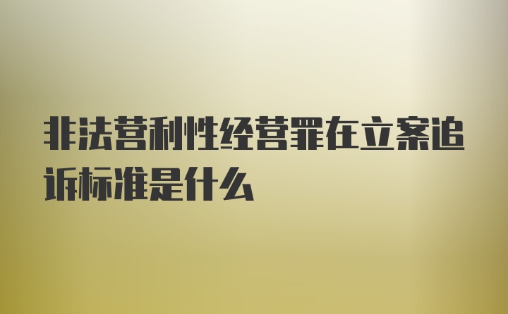 非法营利性经营罪在立案追诉标准是什么