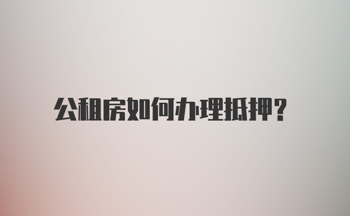 公租房如何办理抵押？