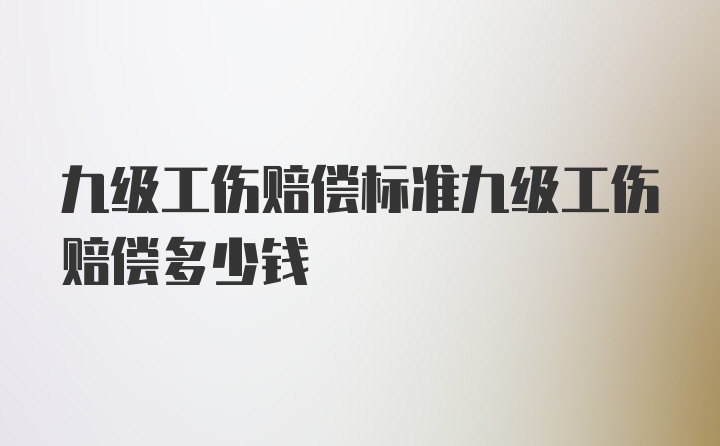 九级工伤赔偿标准九级工伤赔偿多少钱