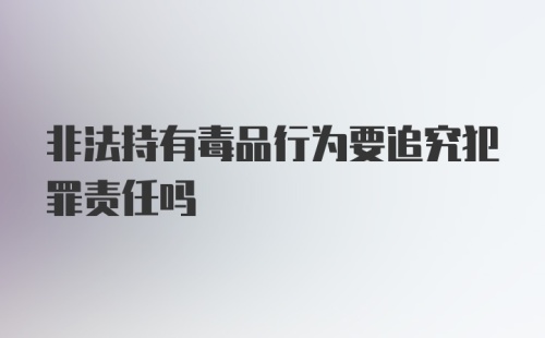 非法持有毒品行为要追究犯罪责任吗