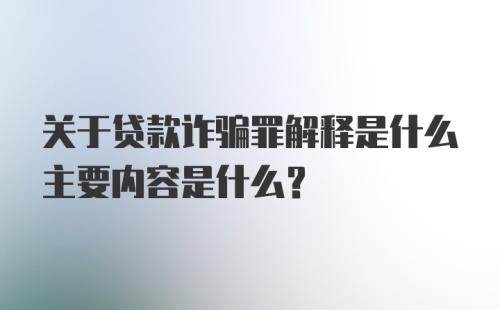 关于贷款诈骗罪解释是什么主要内容是什么？