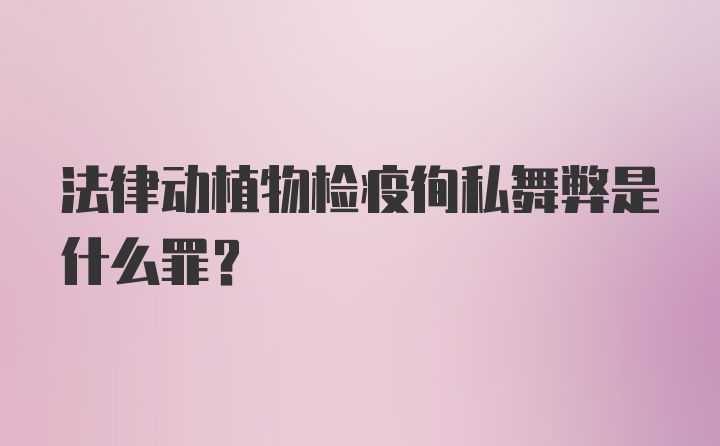 法律动植物检疫徇私舞弊是什么罪？