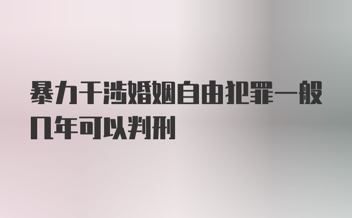 暴力干涉婚姻自由犯罪一般几年可以判刑