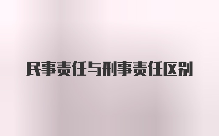 民事责任与刑事责任区别