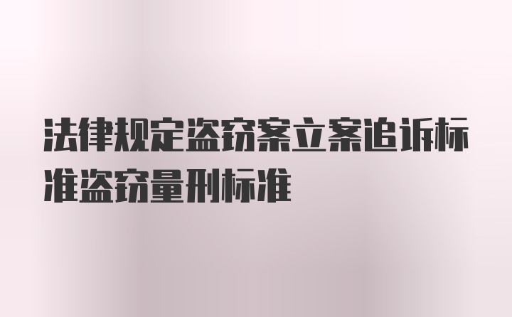 法律规定盗窃案立案追诉标准盗窃量刑标准