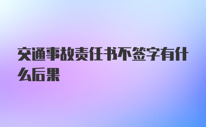 交通事故责任书不签字有什么后果